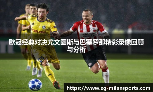 欧冠经典对决尤文图斯与巴塞罗那精彩录像回顾与分析