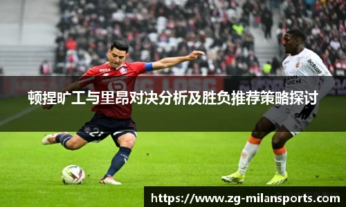 顿捏旷工与里昂对决分析及胜负推荐策略探讨