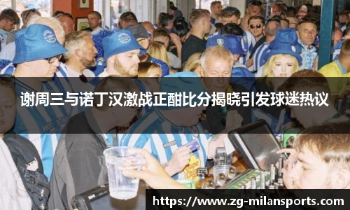 谢周三与诺丁汉激战正酣比分揭晓引发球迷热议
